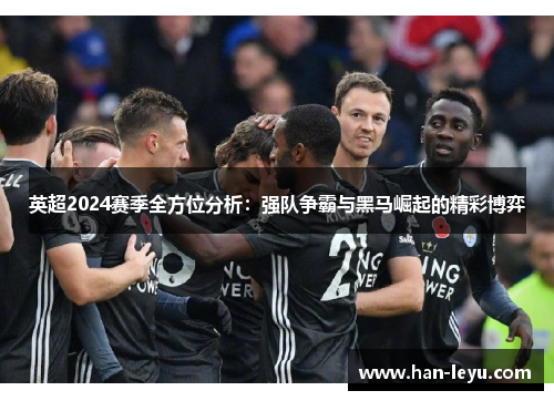英超2024赛季全方位分析：强队争霸与黑马崛起的精彩博弈