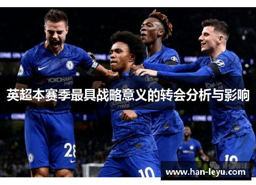 英超本赛季最具战略意义的转会分析与影响