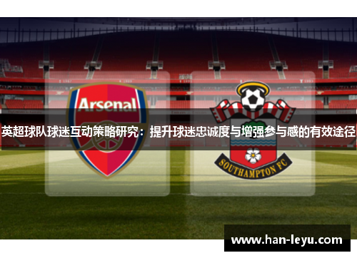 英超球队球迷互动策略研究：提升球迷忠诚度与增强参与感的有效途径