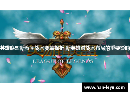 英雄联盟新赛季战术变革探析 新英雄对战术布局的重要影响