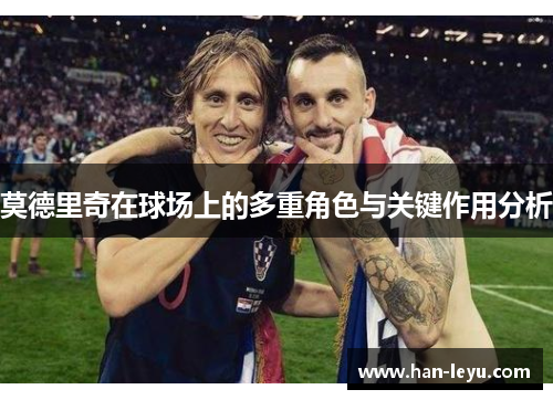 莫德里奇在球场上的多重角色与关键作用分析