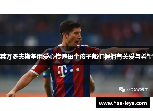 莱万多夫斯基用爱心传递每个孩子都值得拥有关爱与希望