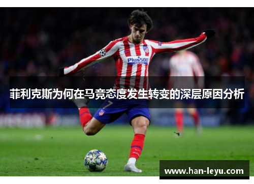 菲利克斯为何在马竞态度发生转变的深层原因分析