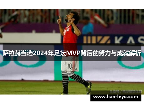 萨拉赫当选2024年足坛MVP背后的努力与成就解析