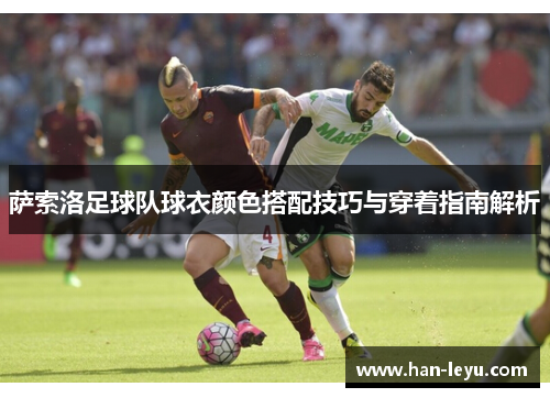 萨索洛足球队球衣颜色搭配技巧与穿着指南解析