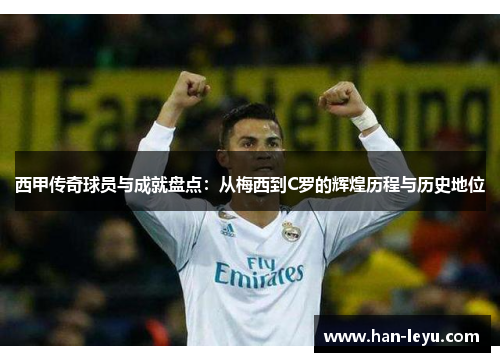 西甲传奇球员与成就盘点：从梅西到C罗的辉煌历程与历史地位