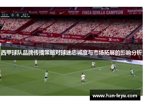 西甲球队品牌传播策略对球迷忠诚度与市场拓展的影响分析