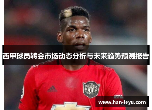 西甲球员转会市场动态分析与未来趋势预测报告