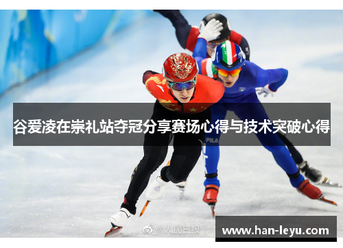 谷爱凌在崇礼站夺冠分享赛场心得与技术突破心得