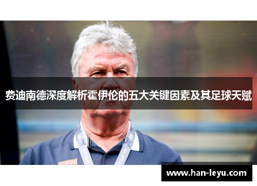 费迪南德深度解析霍伊伦的五大关键因素及其足球天赋