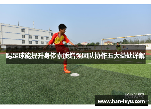 踢足球能提升身体素质增强团队协作五大益处详解