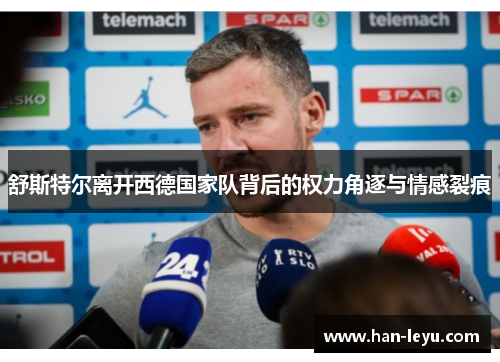 舒斯特尔离开西德国家队背后的权力角逐与情感裂痕