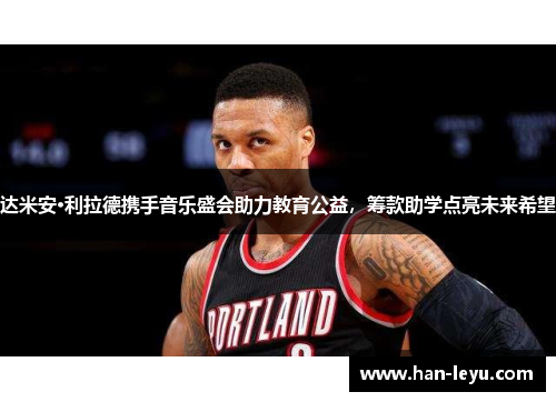 达米安·利拉德携手音乐盛会助力教育公益，筹款助学点亮未来希望