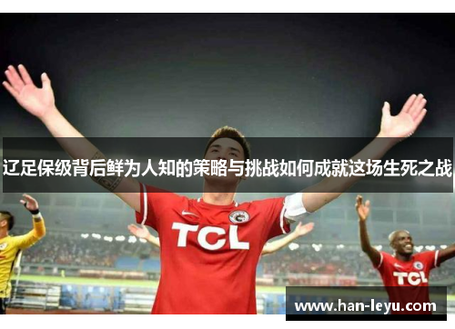辽足保级背后鲜为人知的策略与挑战如何成就这场生死之战