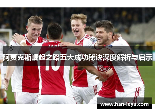 阿贾克斯崛起之路五大成功秘诀深度解析与启示