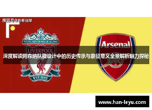 深度解读阿森纳队徽设计中的历史传承与象征意义全景解析魅力探秘