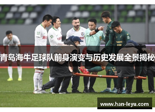 青岛海牛足球队前身演变与历史发展全景揭秘