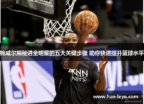 鲍威尔揭秘进全明星的五大关键步骤 助你快速提升篮球水平