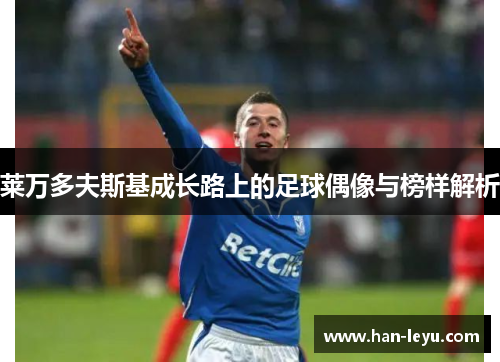 莱万多夫斯基成长路上的足球偶像与榜样解析