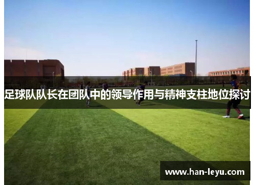 足球队队长在团队中的领导作用与精神支柱地位探讨
