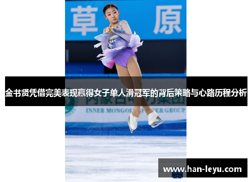 金书贤凭借完美表现赢得女子单人滑冠军的背后策略与心路历程分析