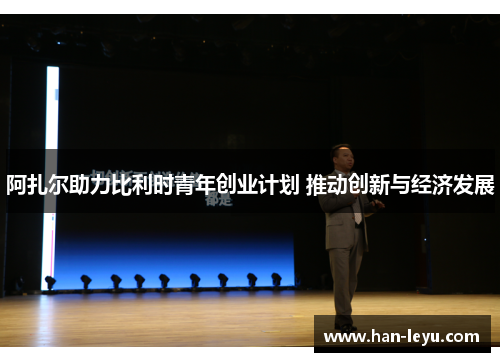 阿扎尔助力比利时青年创业计划 推动创新与经济发展