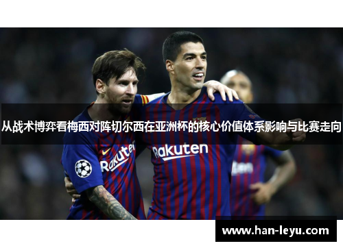 从战术博弈看梅西对阵切尔西在亚洲杯的核心价值体系影响与比赛走向