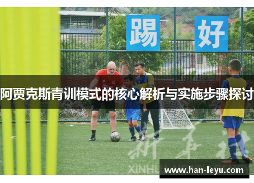 阿贾克斯青训模式的核心解析与实施步骤探讨