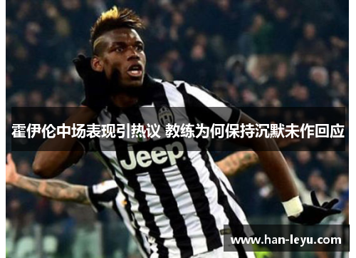 霍伊伦中场表现引热议 教练为何保持沉默未作回应