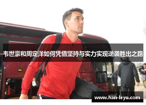 韦世豪和周定洋如何凭借坚持与实力实现逆袭胜出之路