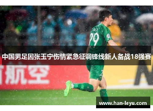 中国男足因张玉宁伤情紧急征调锋线新人备战18强赛