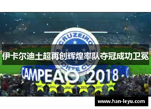 伊卡尔迪土超再创辉煌率队夺冠成功卫冕