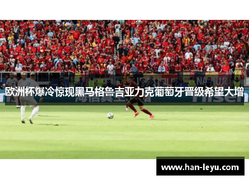 欧洲杯爆冷惊现黑马格鲁吉亚力克葡萄牙晋级希望大增