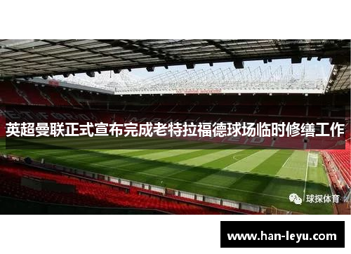 英超曼联正式宣布完成老特拉福德球场临时修缮工作