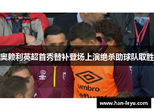 奥赖利英超首秀替补登场上演绝杀助球队取胜