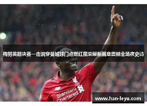 梅努英超决赛一击洞穿曼城球门点燃红魔荣耀新篇章震撼全场夜史诗