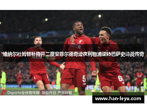 维纳尔杜姆替补梅开二度安菲尔德奇迹夜利物浦逆转巴萨史诗战传奇